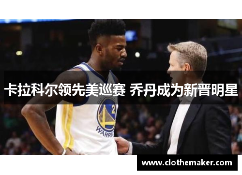 卡拉科尔领先美巡赛 乔丹成为新晋明星